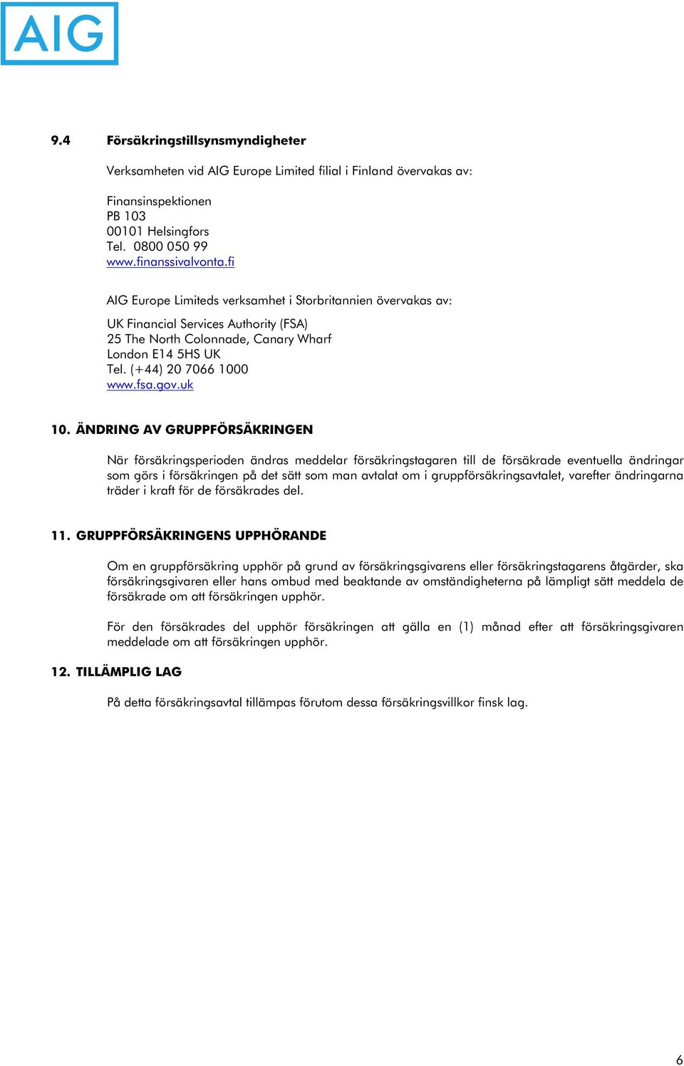 ÄNDRING AV GRUPPFÖRSÄKRINGEN När försäkringsperioden ändras meddelar försäkringstagaren till de försäkrade eventuella ändringar som görs i försäkringen på det sätt som man avtalat om i