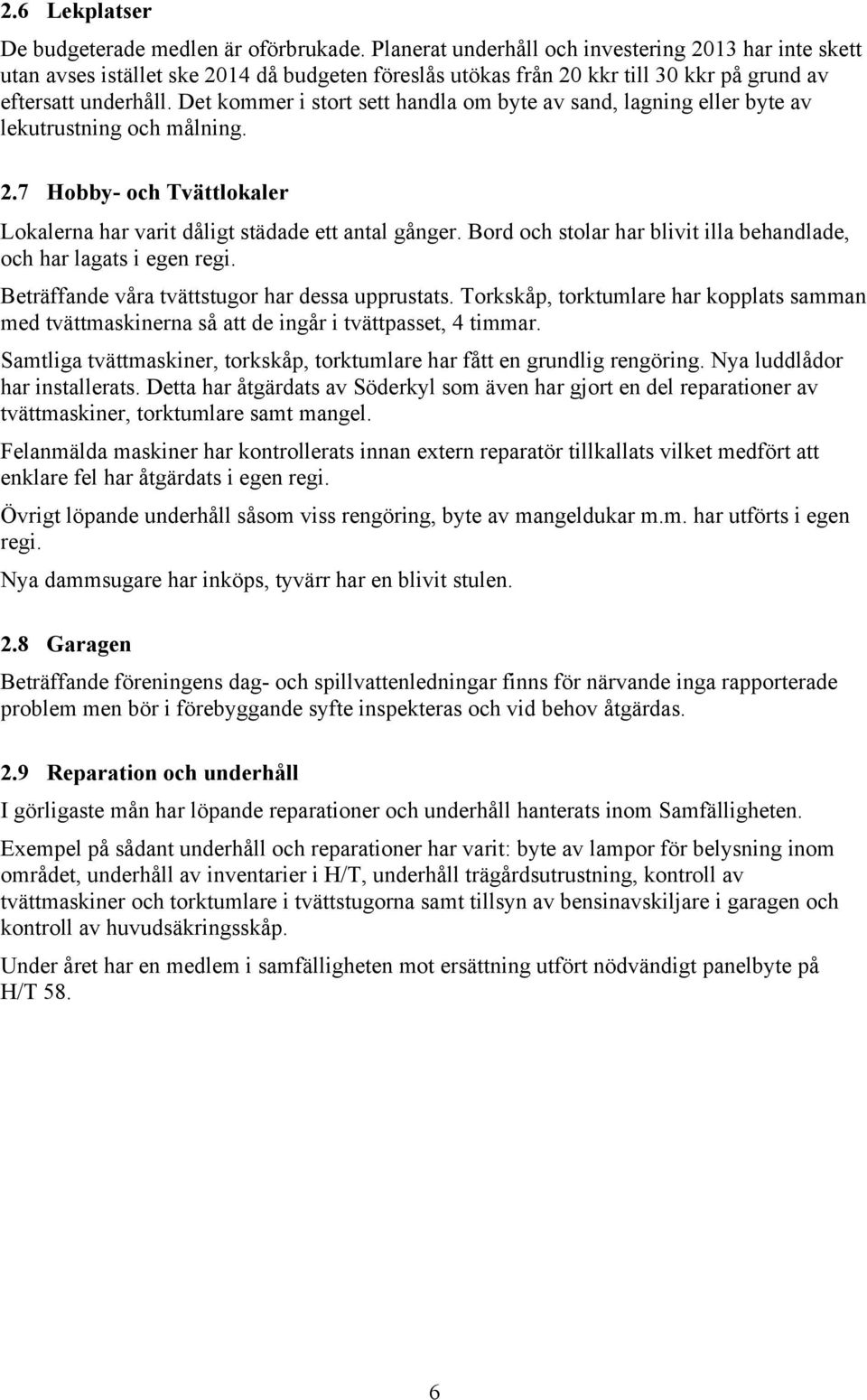 Det kommer i stort sett handla om byte av sand, lagning eller byte av lekutrustning och målning. 2.7 Hobby- och Tvättlokaler Lokalerna har varit dåligt städade ett antal gånger.