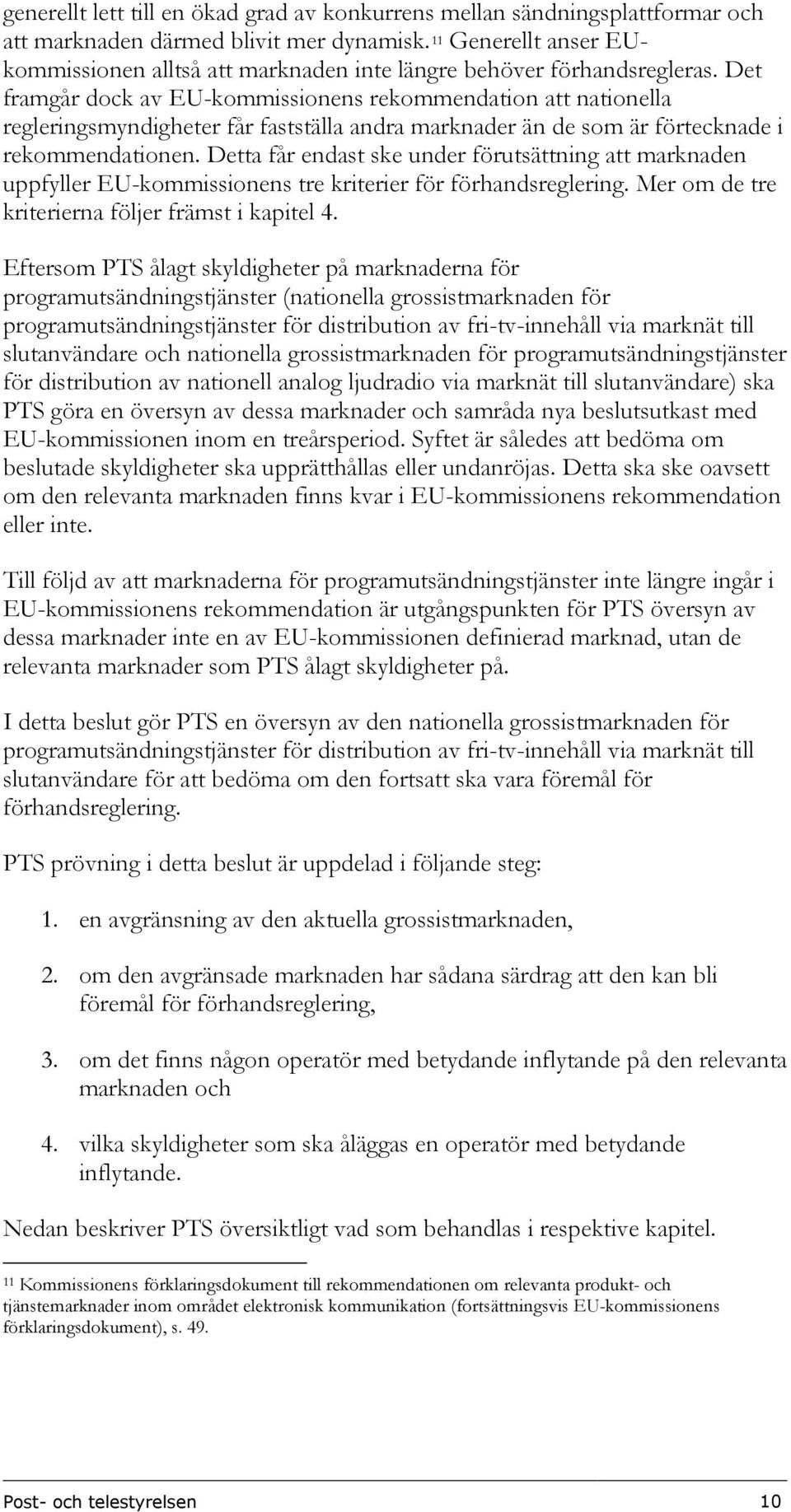 Det framgår dock av EU-kommissionens rekommendation att nationella regleringsmyndigheter får fastställa andra marknader än de som är förtecknade i rekommendationen.