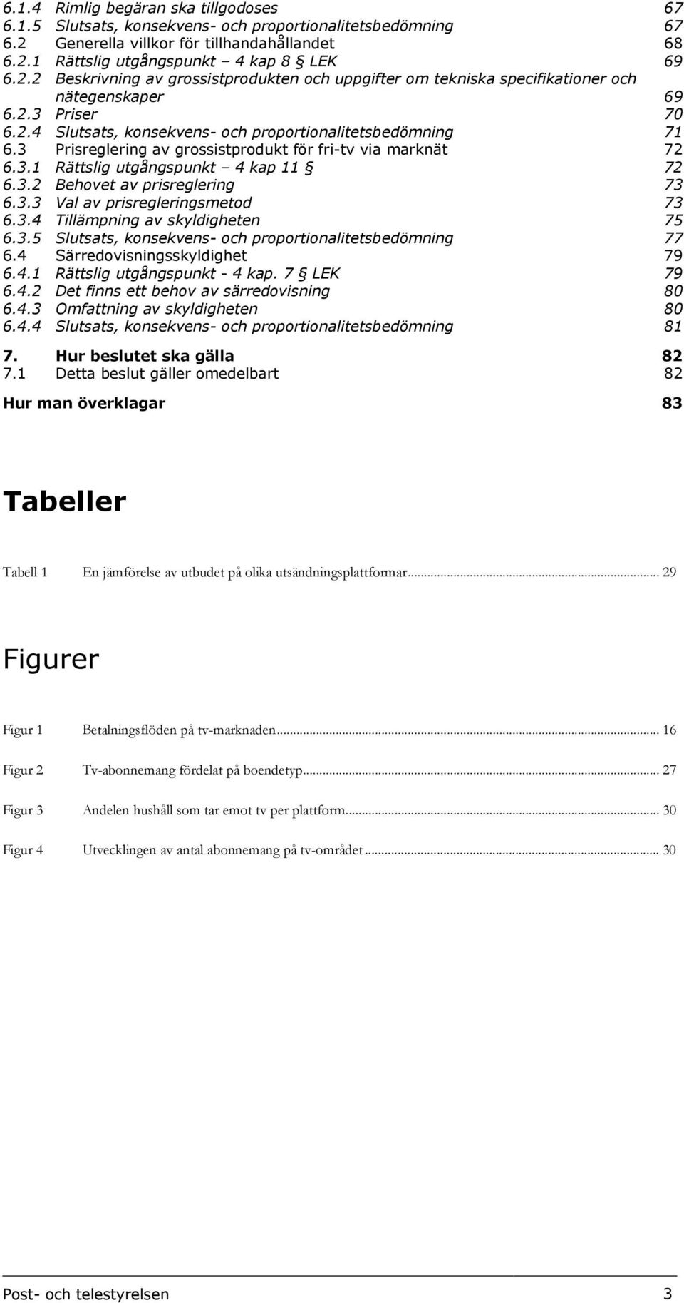 2.4 Slutsats, konsekvens- och proportionalitetsbedömning 71 6.3 Prisreglering av grossistprodukt för fri-tv via marknät 72 6.3.1 Rättslig utgångspunkt 4 kap 11 72 6.3.2 Behovet av prisreglering 73 6.