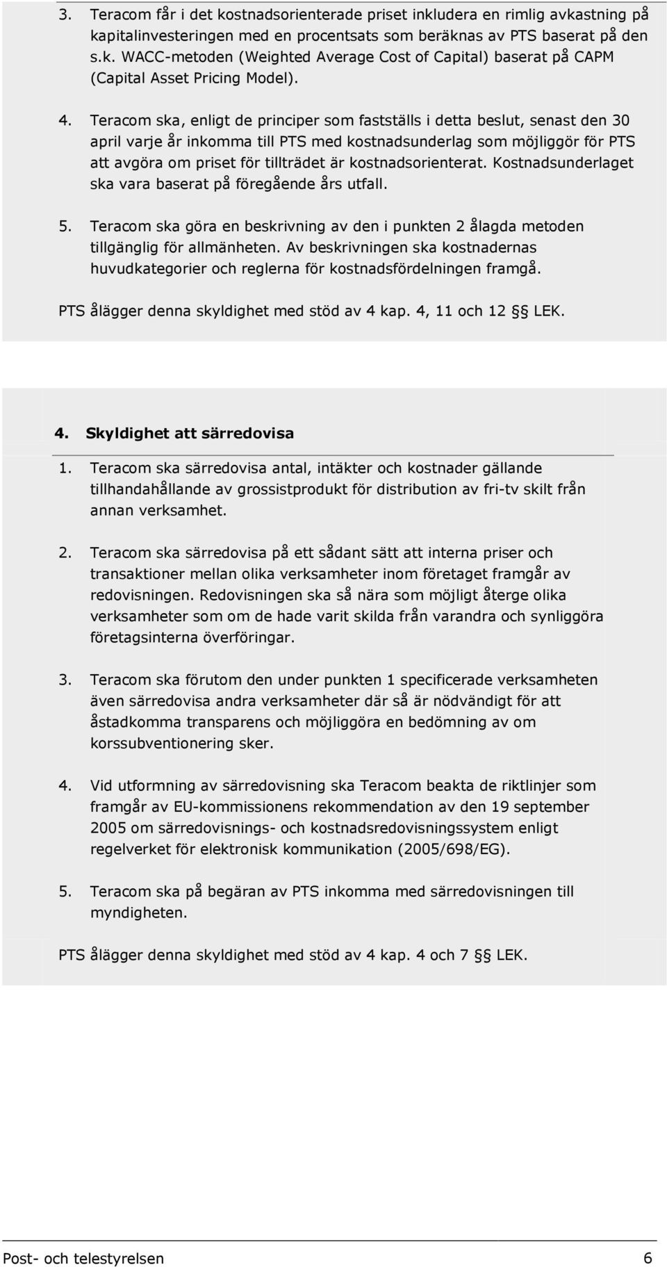 kostnadsorienterat. Kostnadsunderlaget ska vara baserat på föregående års utfall. 5. Teracom ska göra en beskrivning av den i punkten 2 ålagda metoden tillgänglig för allmänheten.