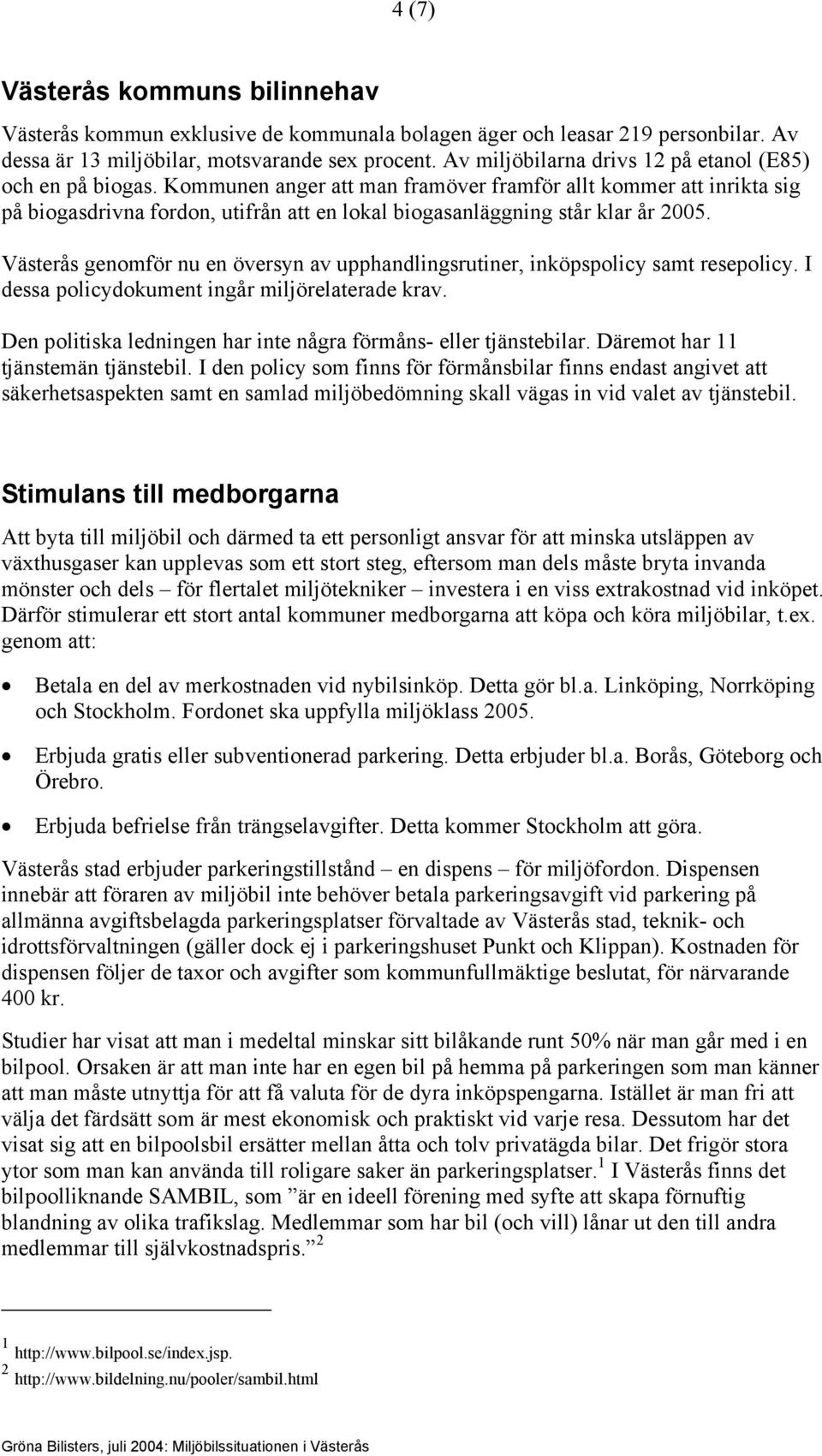 Kommunen anger att man framöver framför allt kommer att inrikta sig på biogasdrivna fordon, utifrån att en lokal biogasanläggning står klar år 2005.