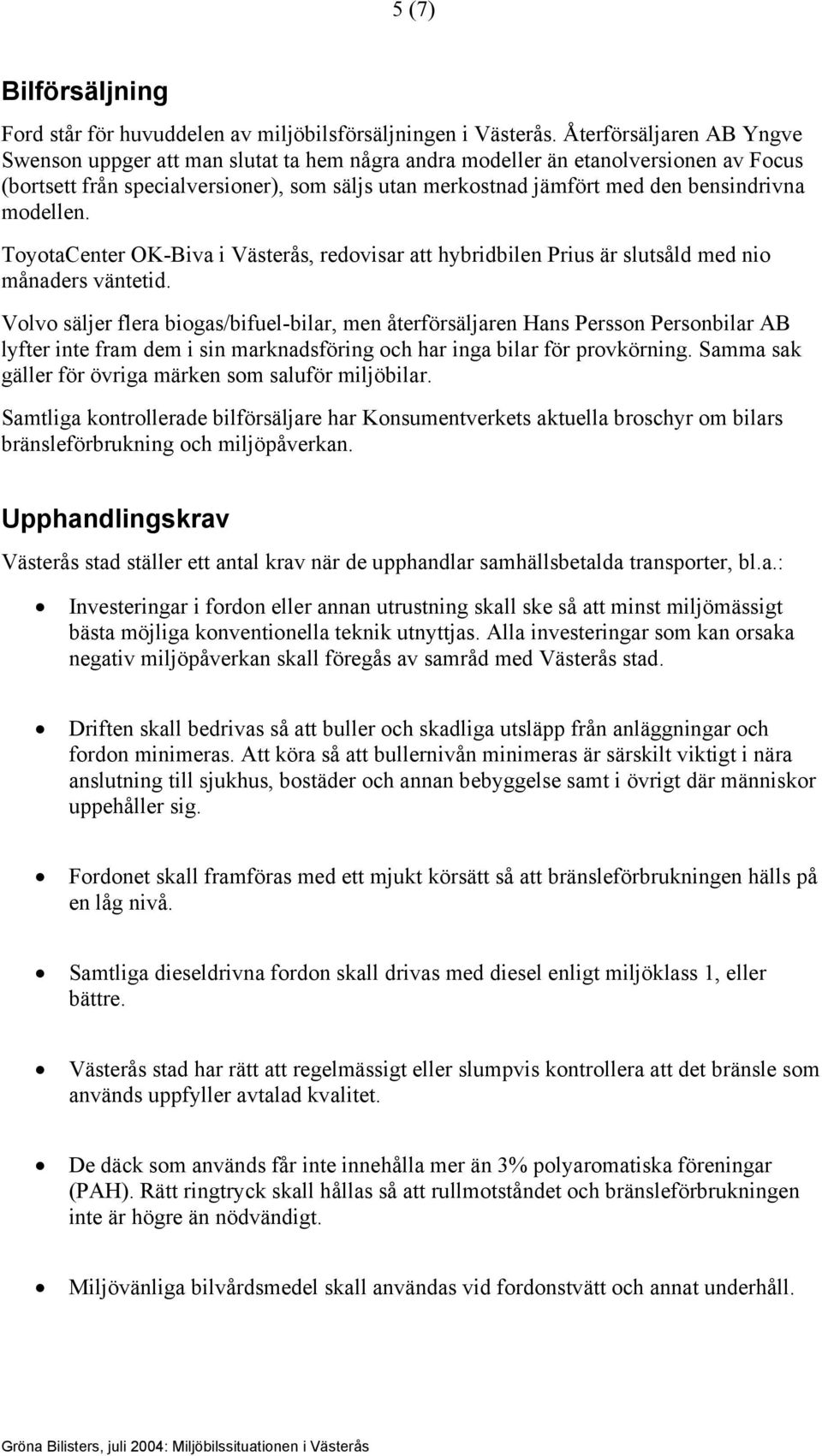 modellen. ToyotaCenter OK-Biva i Västerås, redovisar att hybridbilen Prius är slutsåld med nio månaders väntetid.