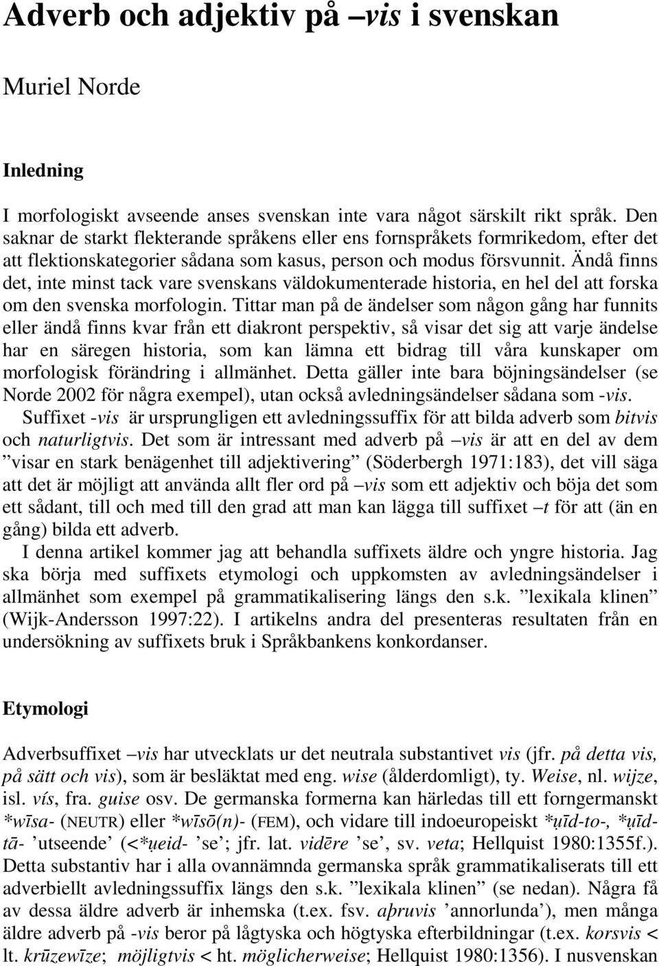 Ändå finns det, inte minst tack vare svenskans väldokumenterade historia, en hel del att forska om den svenska morfologin.