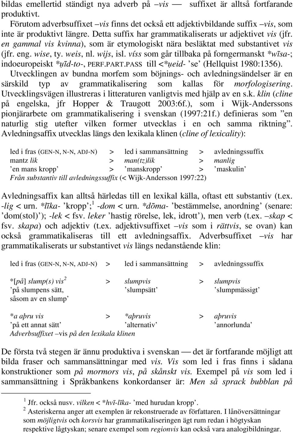 víss som går tillbaka på forngermanskt *wsa-; indoeuropeiskt *d-to-, PERF.PART.PASS till <*eid- se (Hellquist 1980:1356).