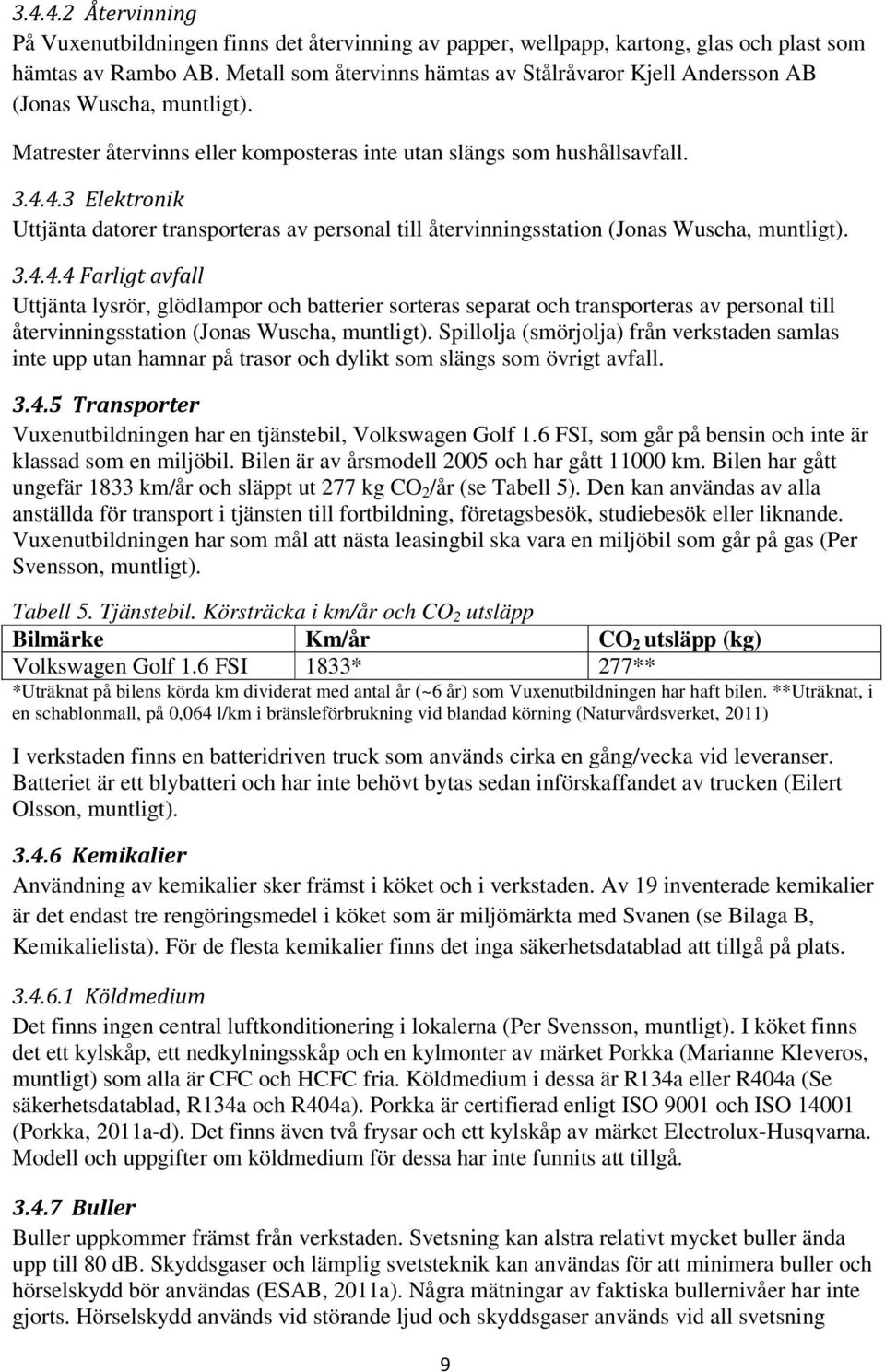 4.3 Elektronik Uttjänta datorer transporteras av personal till återvinningsstation (Jonas Wuscha, muntligt). 3.4.4.4 Farligt avfall Uttjänta lysrör, glödlampor och batterier sorteras separat och transporteras av personal till återvinningsstation (Jonas Wuscha, muntligt).