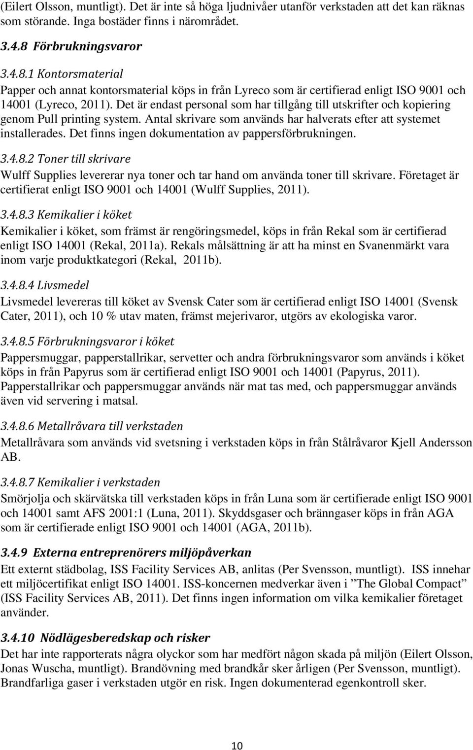 Det är endast personal som har tillgång till utskrifter och kopiering genom Pull printing system. Antal skrivare som används har halverats efter att systemet installerades.