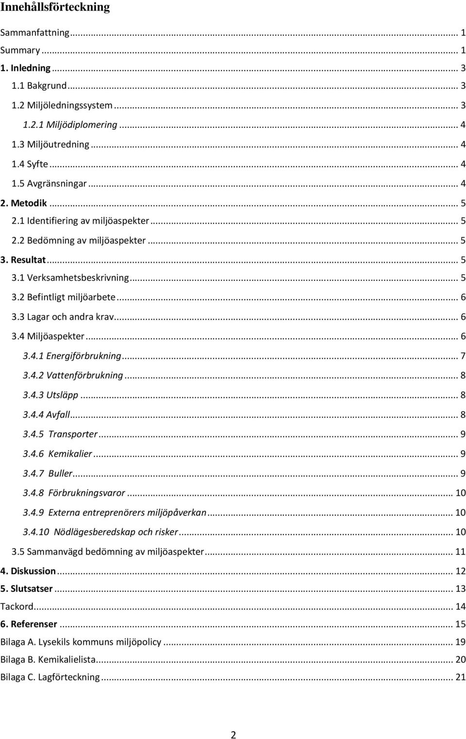 ..6 3.4.1 Energiförbrukning...7 3.4.2 Vattenförbrukning...8 3.4.3 Utsläpp...8 3.4.4 Avfall...8 3.4.5 Transporter...9 3.4.6 Kemikalier...9 3.4.7 Buller...9 3.4.8 Förbrukningsvaror...10 3.4.9 Externa entreprenörers miljöpåverkan.