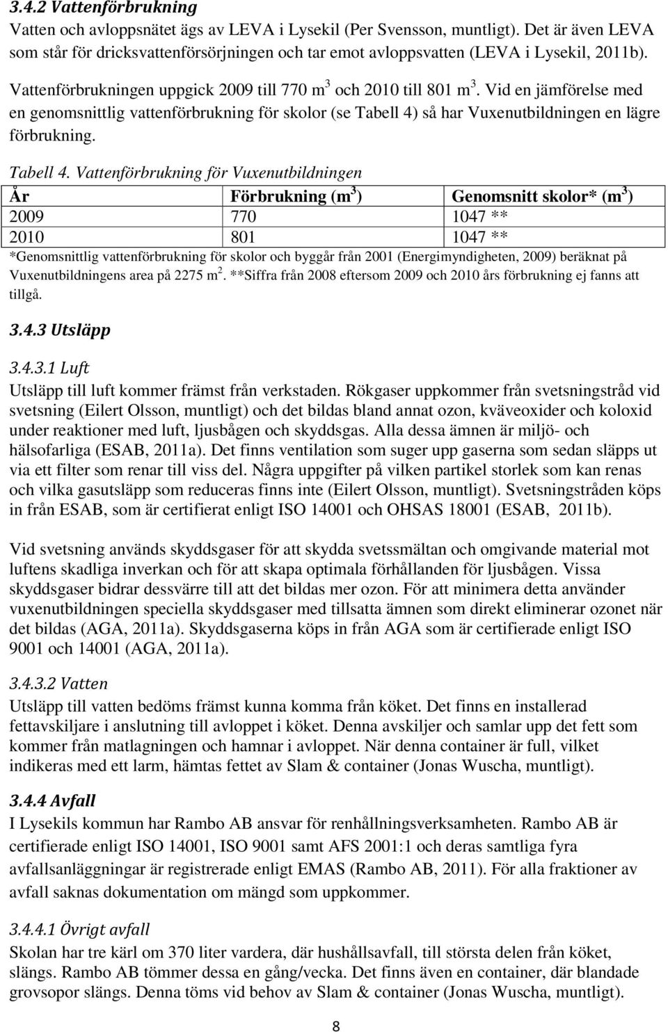 Vid en jämförelse med en genomsnittlig vattenförbrukning för skolor (se Tabell 4)