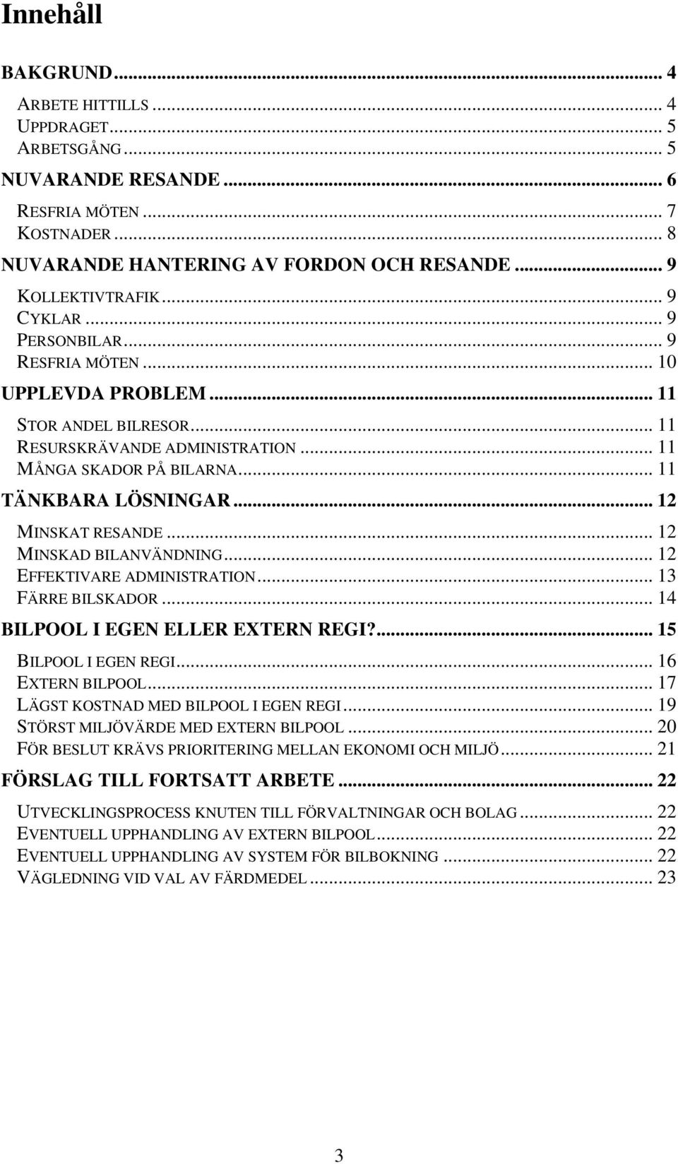 .. 12 MINSKAT RESANDE... 12 MINSKAD BILANVÄNDNING... 12 EFFEKTIVARE ADMINISTRATION... 13 FÄRRE BILSKADOR... 14 BILPOOL I EGEN ELLER EXTERN REGI?... 15 BILPOOL I EGEN REGI... 16 EXTERN BILPOOL.