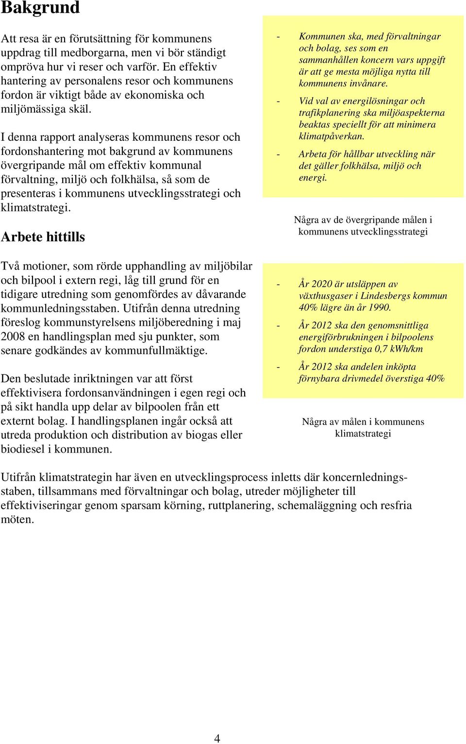 I denna rapport analyseras kommunens resor och fordonshantering mot bakgrund av kommunens övergripande mål om effektiv kommunal förvaltning, miljö och folkhälsa, så som de presenteras i kommunens