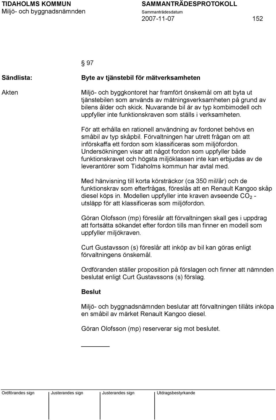 För att erhålla en rationell användning av fordonet behövs en småbil av typ skåpbil. Förvaltningen har utrett frågan om att införskaffa ett fordon som klassificeras som miljöfordon.