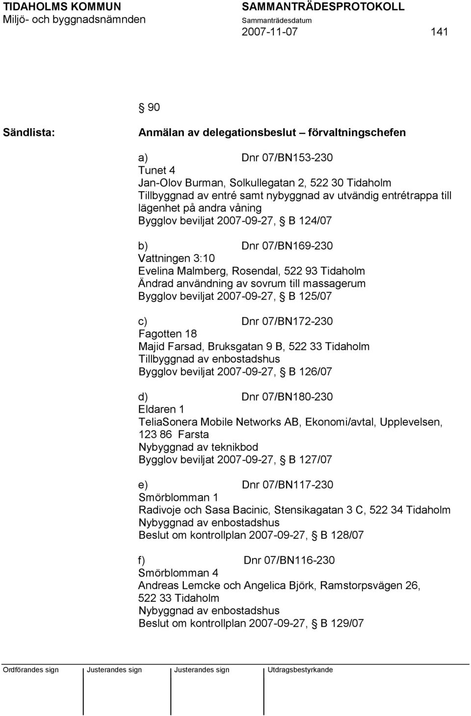 till massagerum Bygglov beviljat 2007-09-27, B 125/07 c) Dnr 07/BN172-230 Fagotten 18 Majid Farsad, Bruksgatan 9 B, 522 33 Tidaholm Tillbyggnad av enbostadshus Bygglov beviljat 2007-09-27, B 126/07