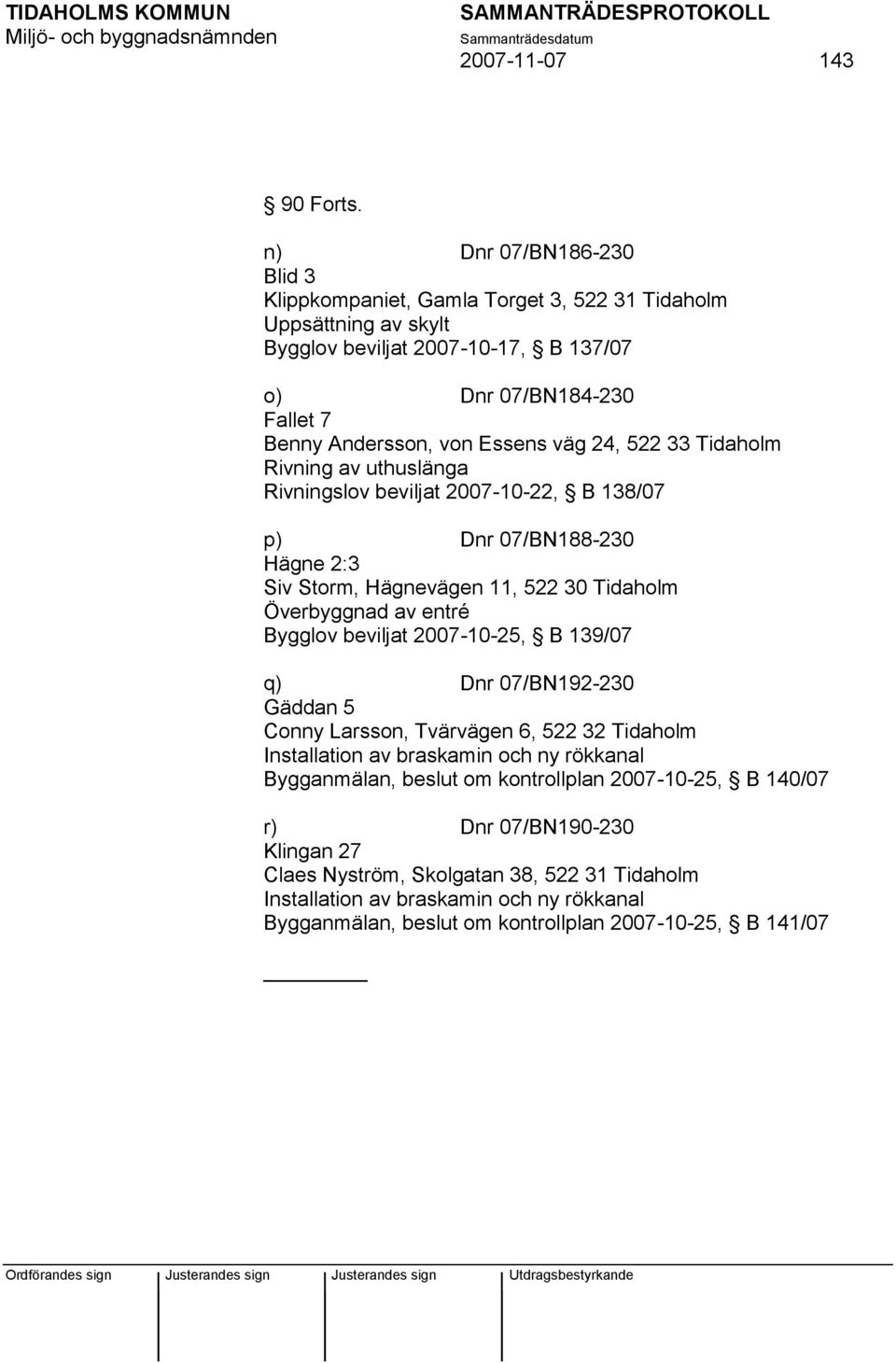 24, 522 33 Tidaholm Rivning av uthuslänga Rivningslov beviljat 2007-10-22, B 138/07 p) Dnr 07/BN188-230 Hägne 2:3 Siv Storm, Hägnevägen 11, 522 30 Tidaholm Överbyggnad av entré Bygglov beviljat