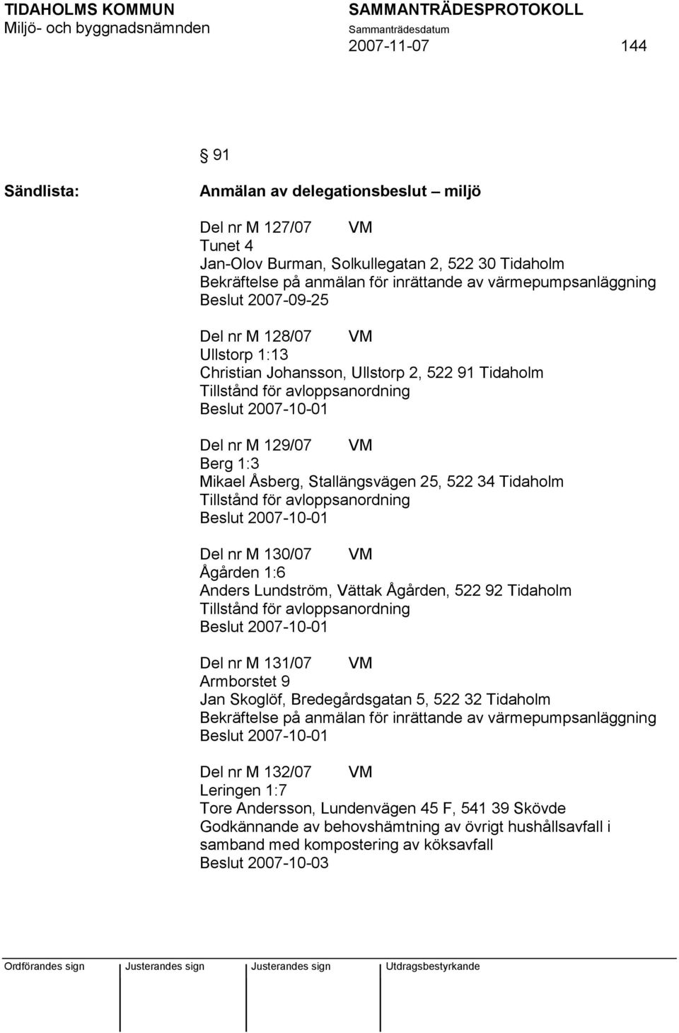 avloppsanordning Beslut 2007-10-01 Del nr M 130/07 VM Ågården 1:6 Anders Lundström, Vättak Ågården, 522 92 Tidaholm Tillstånd för avloppsanordning Beslut 2007-10-01 Del nr M 131/07 VM Armborstet 9