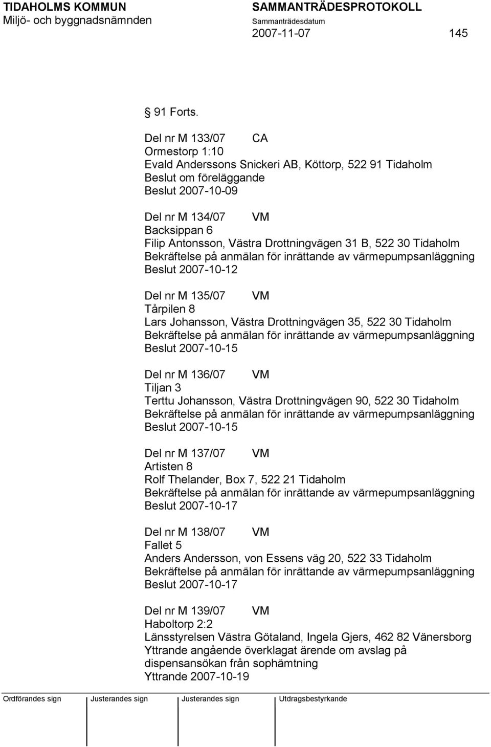 Drottningvägen 31 B, 522 30 Tidaholm Beslut 2007-10-12 Del nr M 135/07 VM Tårpilen 8 Lars Johansson, Västra Drottningvägen 35, 522 30 Tidaholm Beslut 2007-10-15 Del nr M 136/07 VM Tiljan 3 Terttu