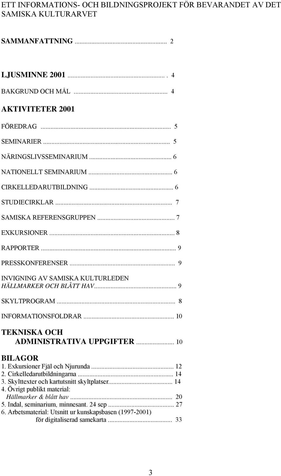 .. 9 INVIGNING AV SAMISKA KULTURLEDEN HÄLLMARKER OCH BLÅTT HAV... 9 SKYLTPROGRAM... 8 INFORMATIONSFOLDRAR... 10 TEKNISKA OCH ADMINISTRATIVA UPPGIFTER... 10 BILAGOR 1. Exkursioner Fjäl och Njurunda.