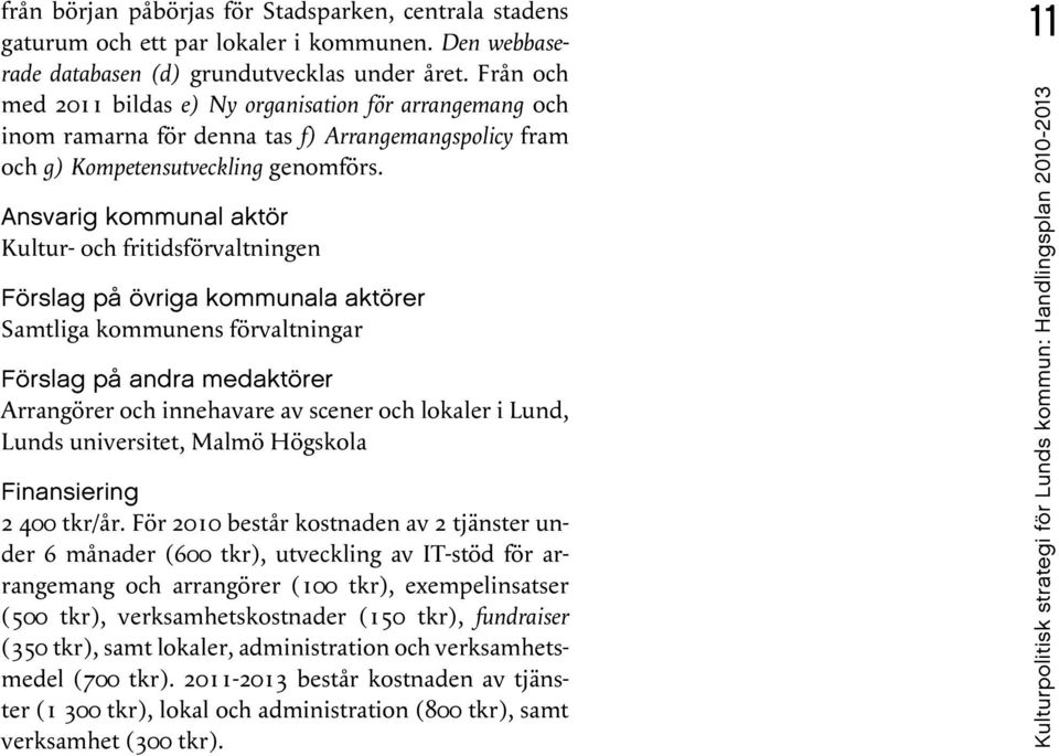 Kultur- och fritidsförvaltningen Förslag på övriga kommunala aktörer Samtliga kommunens förvaltningar Arrangörer och innehavare av scener och lokaler i Lund, Lunds universitet, Malmö Högskola 2 400