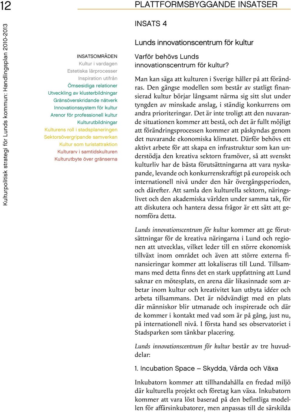 kultur Varför behövs Lunds innovationscentrum för kultur? Man kan säga att kulturen i Sverige håller på att förändras.