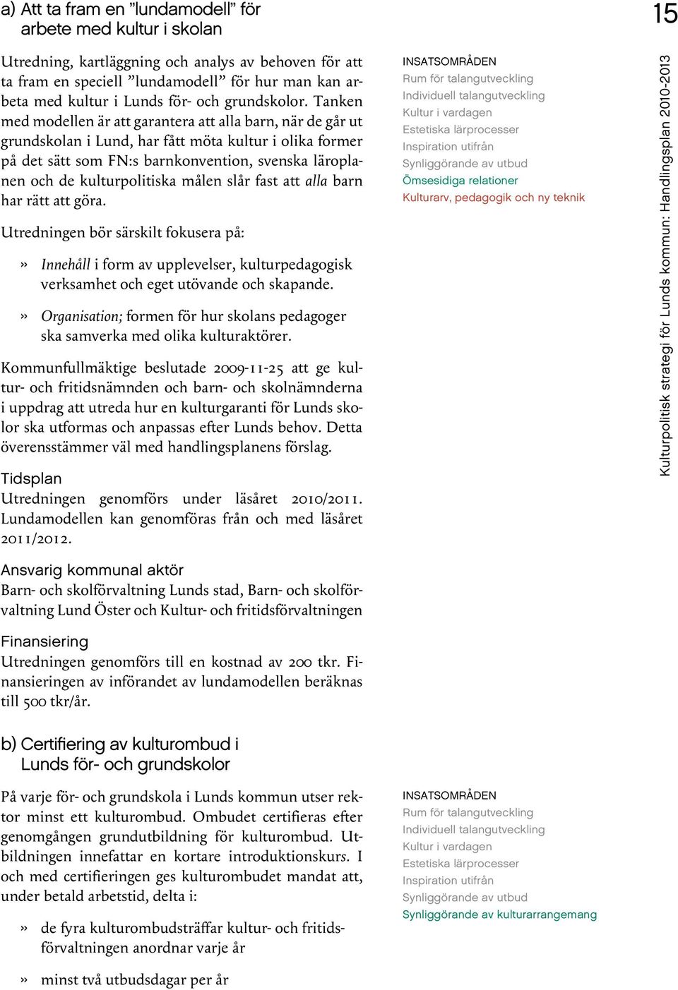 Tanken med modellen är att garantera att alla barn, när de går ut grundskolan i Lund, har fått möta kultur i olika former på det sätt som FN:s barnkonvention, svenska läroplanen och de