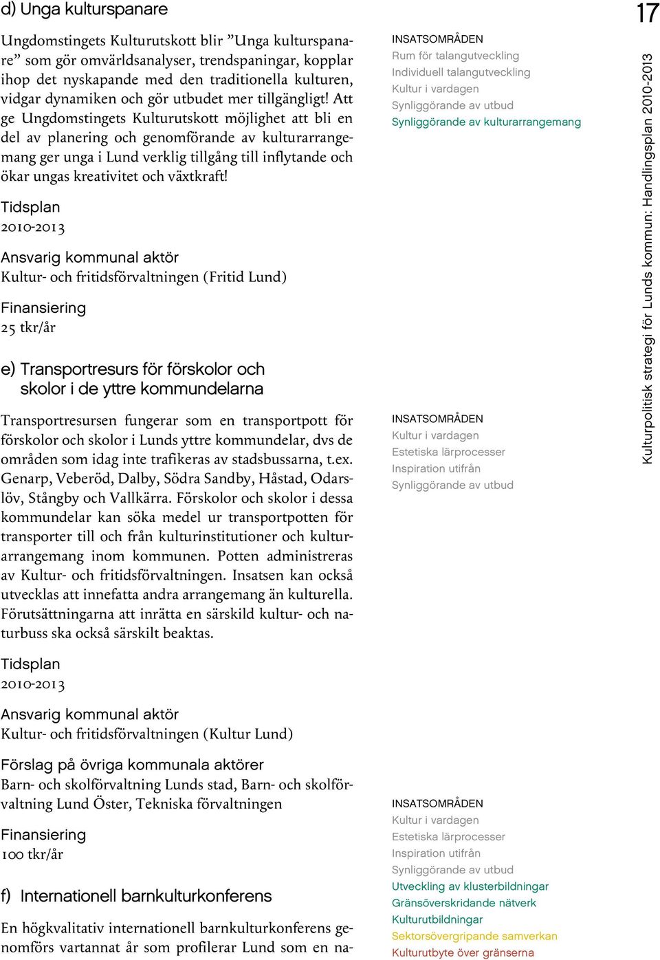 Att ge Ungdomstingets Kulturutskott möjlighet att bli en del av planering och genomförande av kulturarrangemang ger unga i Lund verklig tillgång till inflytande och ökar ungas kreativitet och