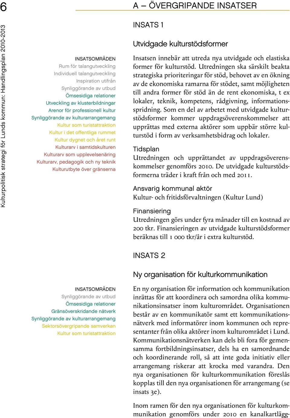 gränserna A Övergripande insatser Insats 1 Utvidgade kulturstödsformer Insatsen innebär att utreda nya utvidgade och elastiska former för kulturstöd.