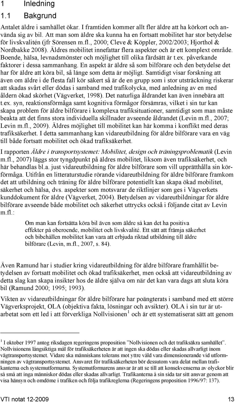 Äldres mobilitet innefattar flera aspekter och är ett komplext område. Boende, hälsa, levnadsmönster och möjlighet till olika färdsätt är t.ex. påverkande faktorer i dessa sammanhang.