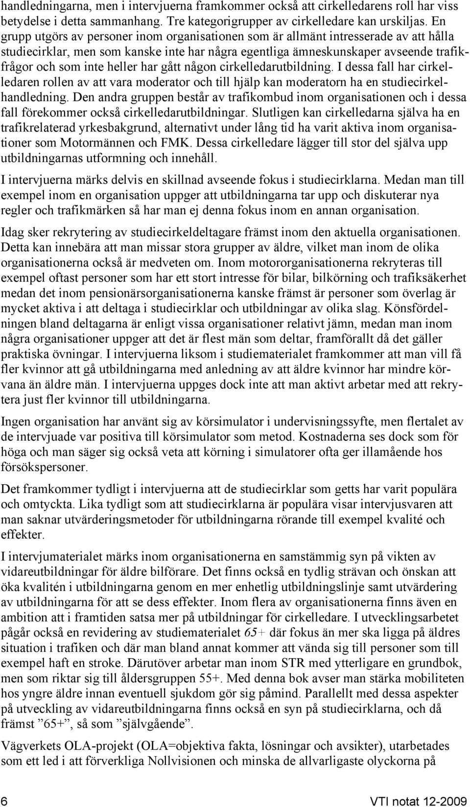 heller har gått någon cirkelledarutbildning. I dessa fall har cirkelledaren rollen av att vara moderator och till hjälp kan moderatorn ha en studiecirkelhandledning.