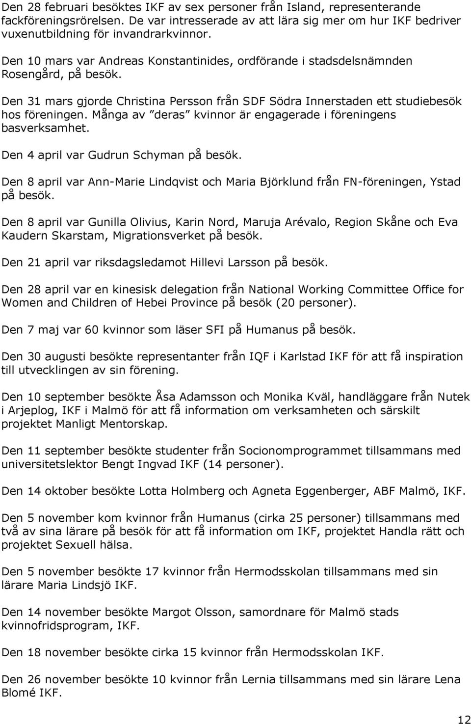 Många av deras kvinnor är engagerade i föreningens basverksamhet. Den 4 april var Gudrun Schyman på besök. Den 8 april var Ann-Marie Lindqvist och Maria Björklund från FN-föreningen, Ystad på besök.