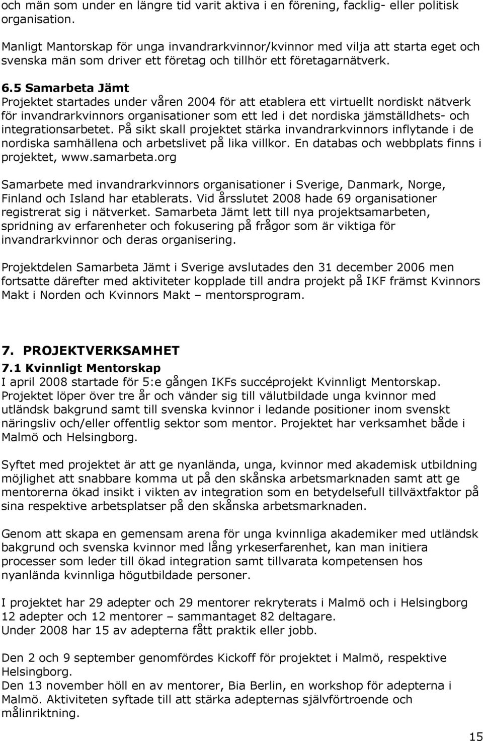 5 Samarbeta Jämt Projektet startades under våren 2004 för att etablera ett virtuellt nordiskt nätverk för invandrarkvinnors organisationer som ett led i det nordiska jämställdhets- och