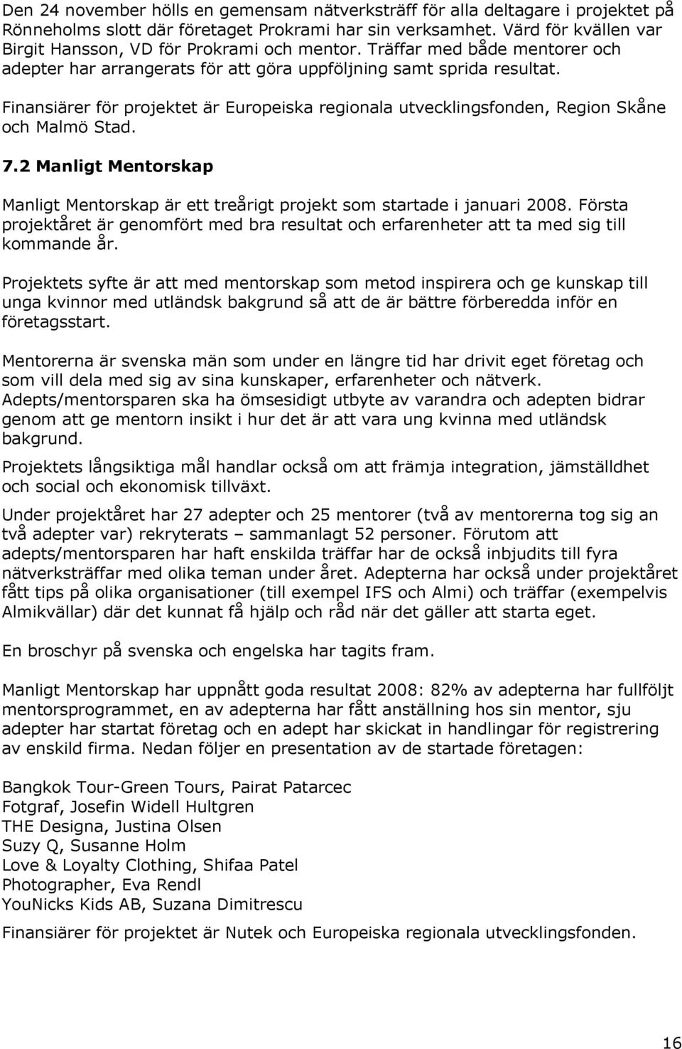 Finansiärer för projektet är Europeiska regionala utvecklingsfonden, Region Skåne och Malmö Stad. 7.2 Manligt Mentorskap Manligt Mentorskap är ett treårigt projekt som startade i januari 2008.