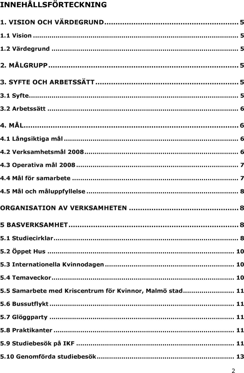 .. 8 ORGANISATION AV VERKSAMHETEN... 8 5 BASVERKSAMHET... 8 5.1 Studiecirklar... 8 5.2 Öppet Hus... 10 5.3 Internationella Kvinnodagen... 10 5.4 Temaveckor... 10 5.5 Samarbete med Kriscentrum för Kvinnor, Malmö stad.