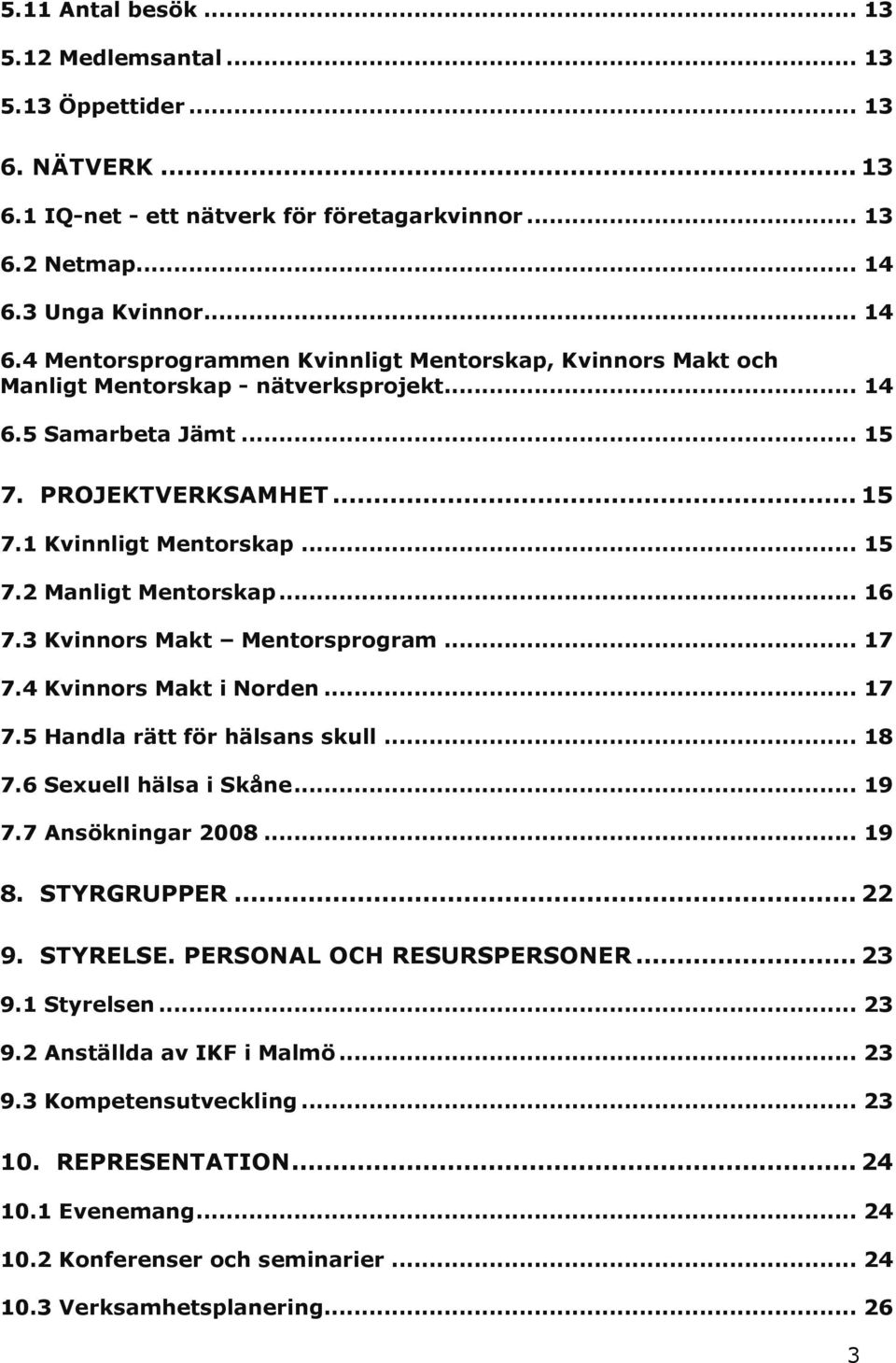 .. 15 7.2 Manligt Mentorskap... 16 7.3 Kvinnors Makt Mentorsprogram... 17 7.4 Kvinnors Makt i Norden... 17 7.5 Handla rätt för hälsans skull... 18 7.6 Sexuell hälsa i Skåne... 19 7.7 Ansökningar 2008.