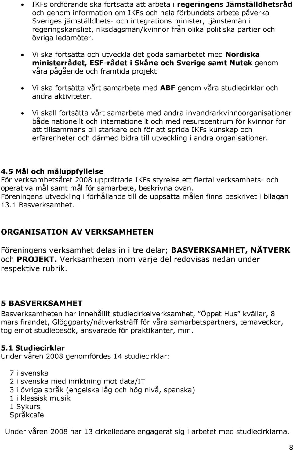 Vi ska fortsätta och utveckla det goda samarbetet med Nordiska ministerrådet, ESF-rådet i Skåne och Sverige samt Nutek genom våra pågående och framtida projekt Vi ska fortsätta vårt samarbete med ABF