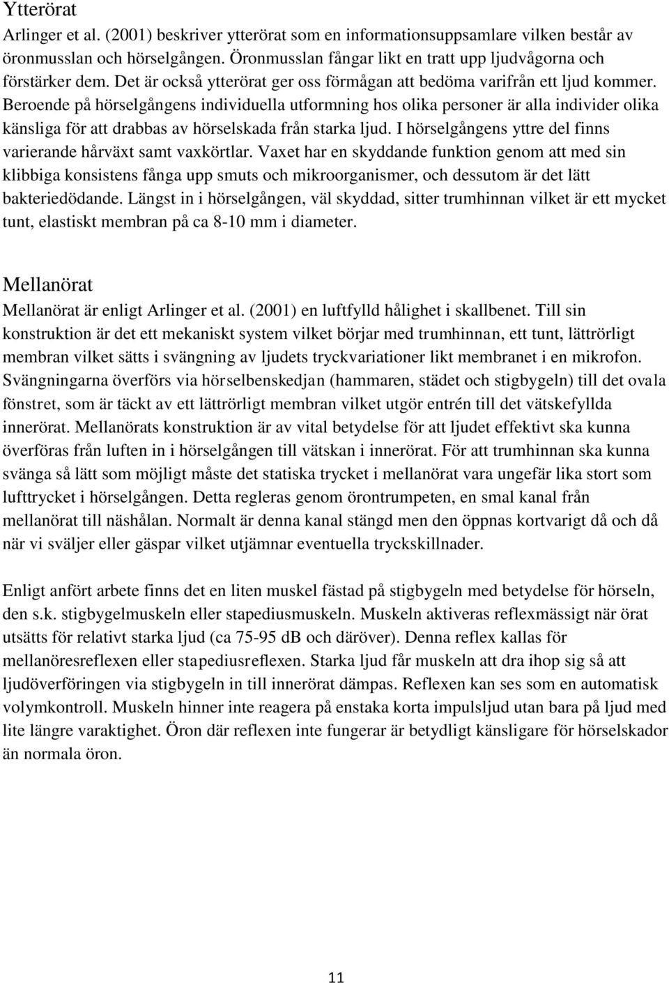 Beroende på hörselgångens individuella utformning hos olika personer är alla individer olika känsliga för att drabbas av hörselskada från starka ljud.