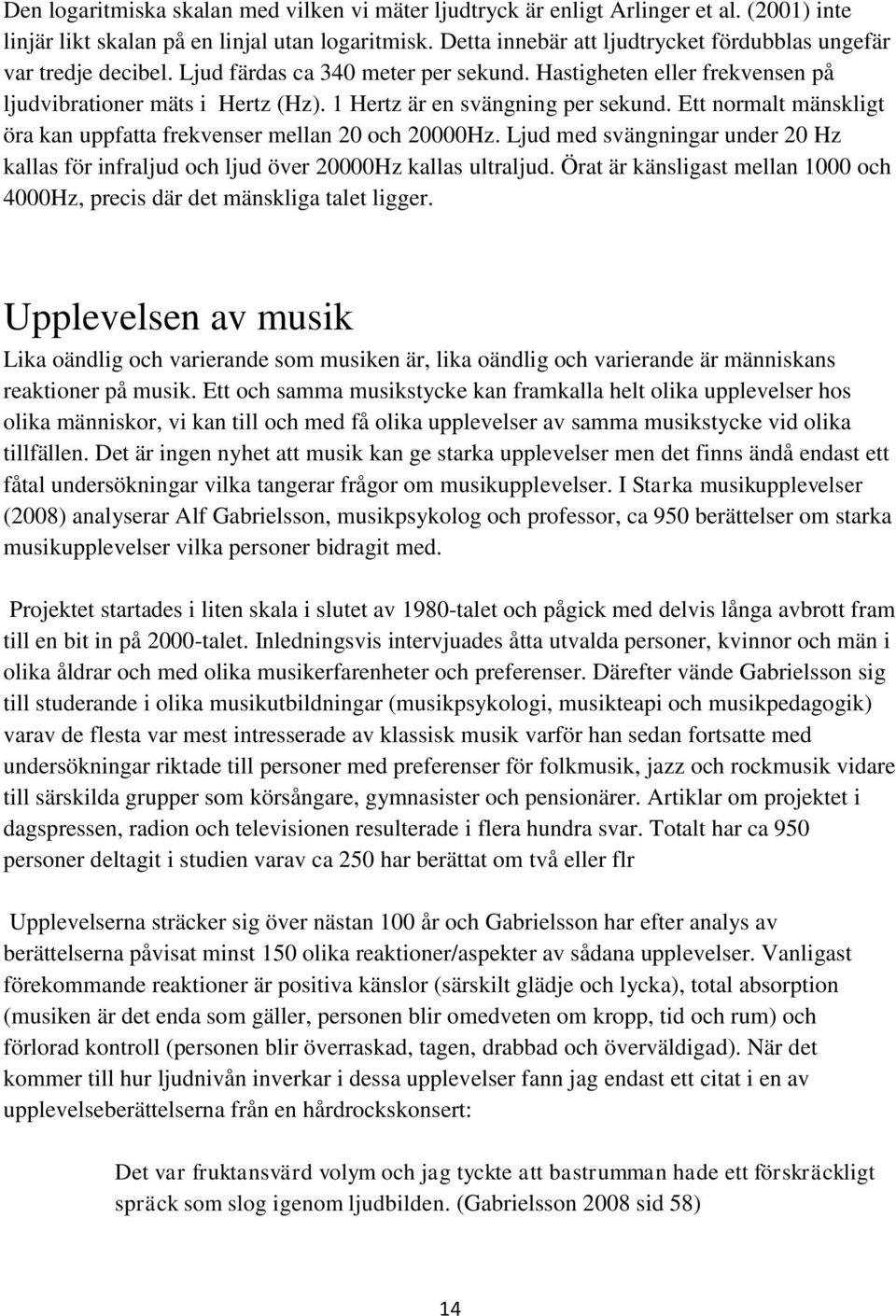 1 Hertz är en svängning per sekund. Ett normalt mänskligt öra kan uppfatta frekvenser mellan 20 och 20000Hz.