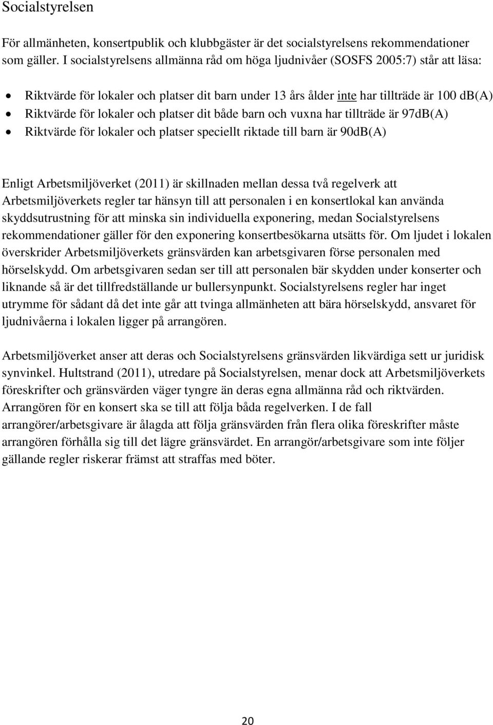 och platser dit både barn och vuxna har tillträde är 97dB(A) Riktvärde för lokaler och platser speciellt riktade till barn är 90dB(A) Enligt Arbetsmiljöverket (2011) är skillnaden mellan dessa två