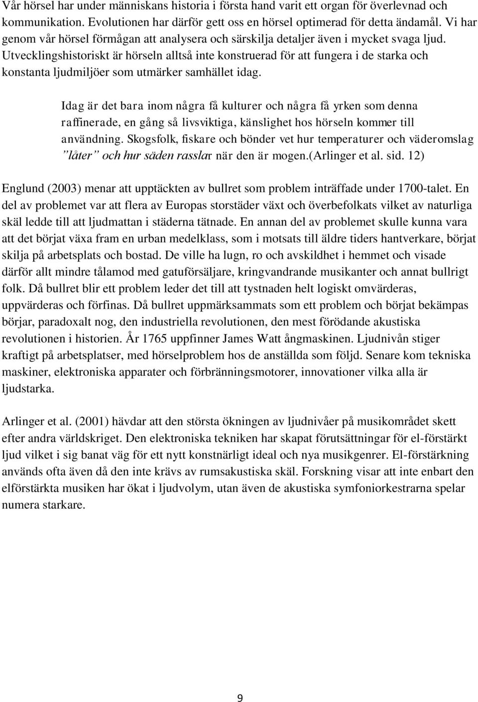 Utvecklingshistoriskt är hörseln alltså inte konstruerad för att fungera i de starka och konstanta ljudmiljöer som utmärker samhället idag.