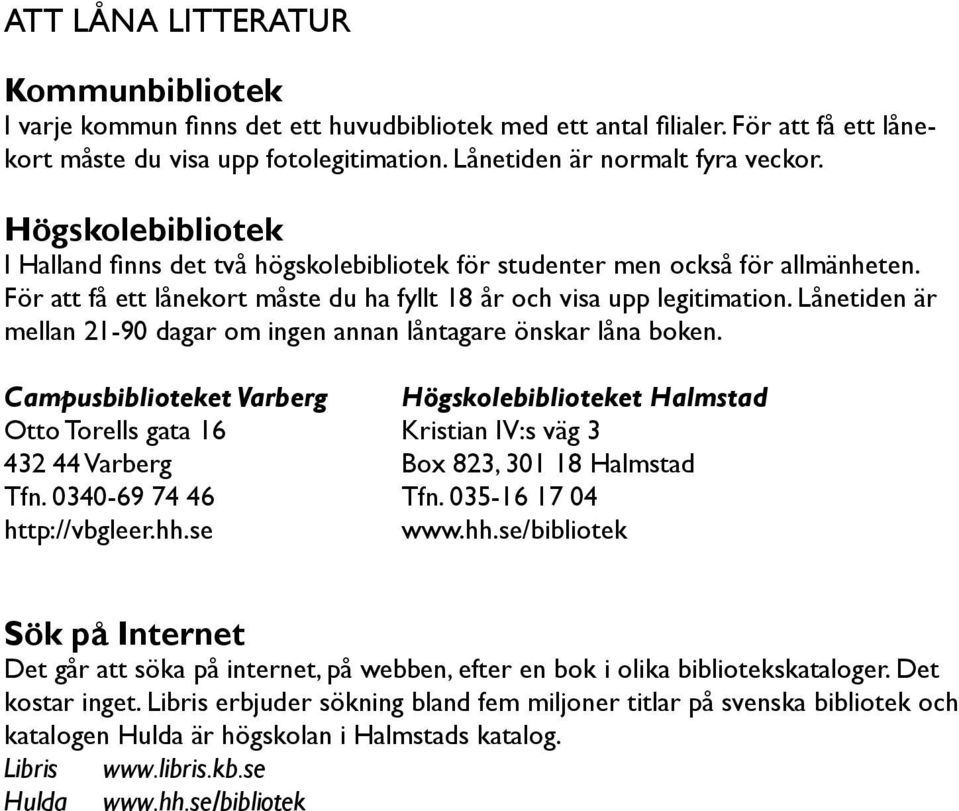 Lånetiden är mellan 21-90 dagar om ingen annan låntagare önskar låna boken.