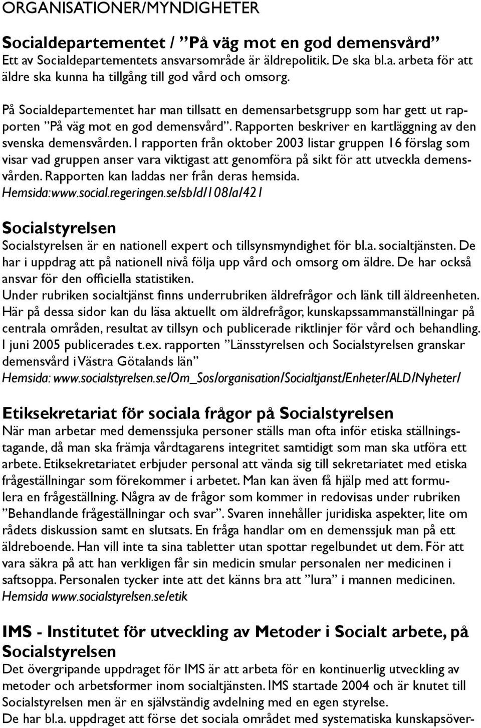 I rapporten från oktober 2003 listar gruppen 16 förslag som visar vad gruppen anser vara viktigast att genomföra på sikt för att utveckla demensvården. Rapporten kan laddas ner från deras hemsida.