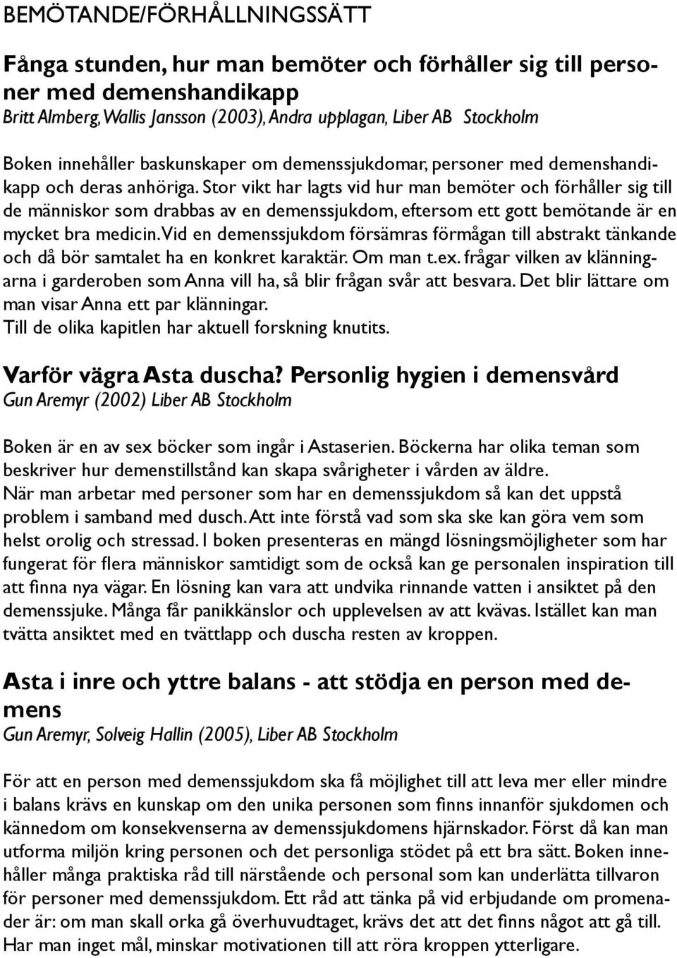 Stor vikt har lagts vid hur man bemöter och förhåller sig till de människor som drabbas av en demenssjukdom, eftersom ett gott bemötande är en mycket bra medicin.