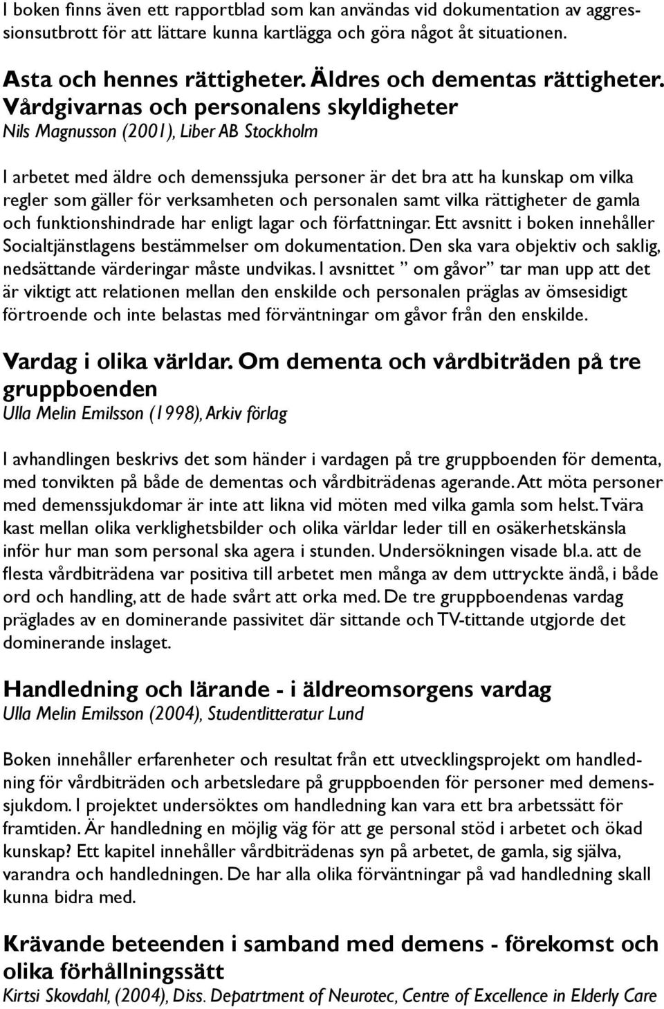 Vårdgivarnas och personalens skyldigheter Nils Magnusson (2001), Liber AB Stockholm I arbetet med äldre och demenssjuka personer är det bra att ha kunskap om vilka regler som gäller för verksamheten