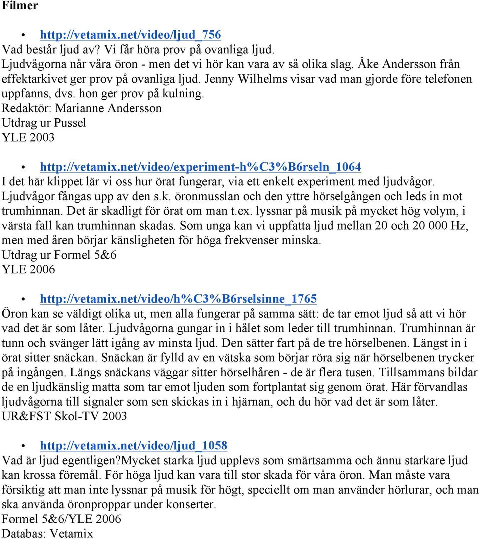 Redaktör: Marianne Andersson Utdrag ur Pussel YLE 2003 http://vetamix.net/video/experiment-h%c3%b6rseln_1064 I det här klippet lär vi oss hur örat fungerar, via ett enkelt experiment med ljudvågor.