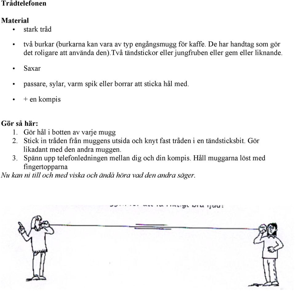 Gör hål i botten av varje mugg 2. Stick in tråden från muggens utsida och knyt fast tråden i en tändsticksbit. Gör likadant med den andra muggen. 3.