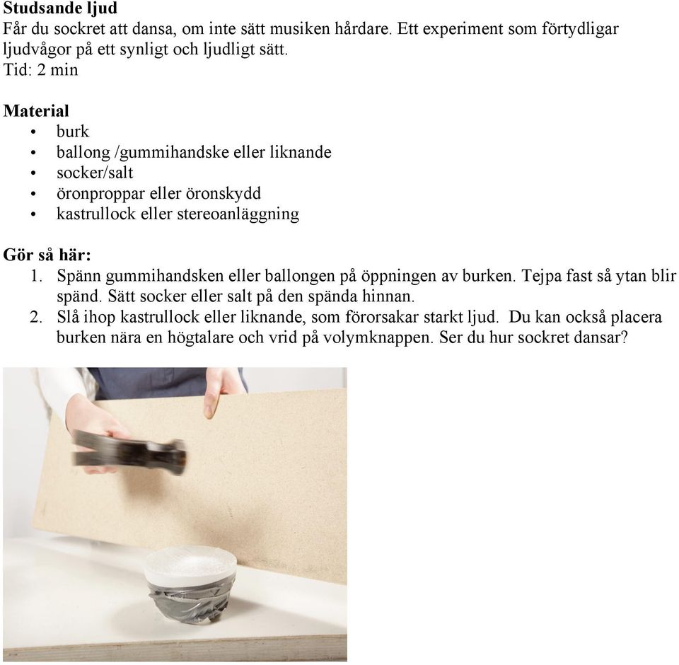 1. Spänn gummihandsken eller ballongen på öppningen av burken. Tejpa fast så ytan blir spänd. Sätt socker eller salt på den spända hinnan. 2.