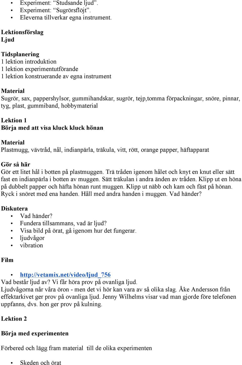 tejp,tomma förpackningar, snöre, pinnar, tyg, plast, gummiband, hobbymaterial Lektion 1 Börja med att visa kluck kluck hönan Material Plastmugg, vävtråd, nål, indianpärla, träkula, vitt, rött, orange