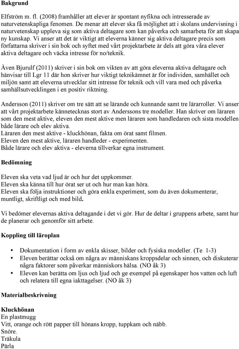 Vi anser att det är viktigt att eleverna känner sig aktiva deltagare precis som författarna skriver i sin bok och syftet med vårt projektarbete är dels att göra våra elever aktiva deltagare och väcka