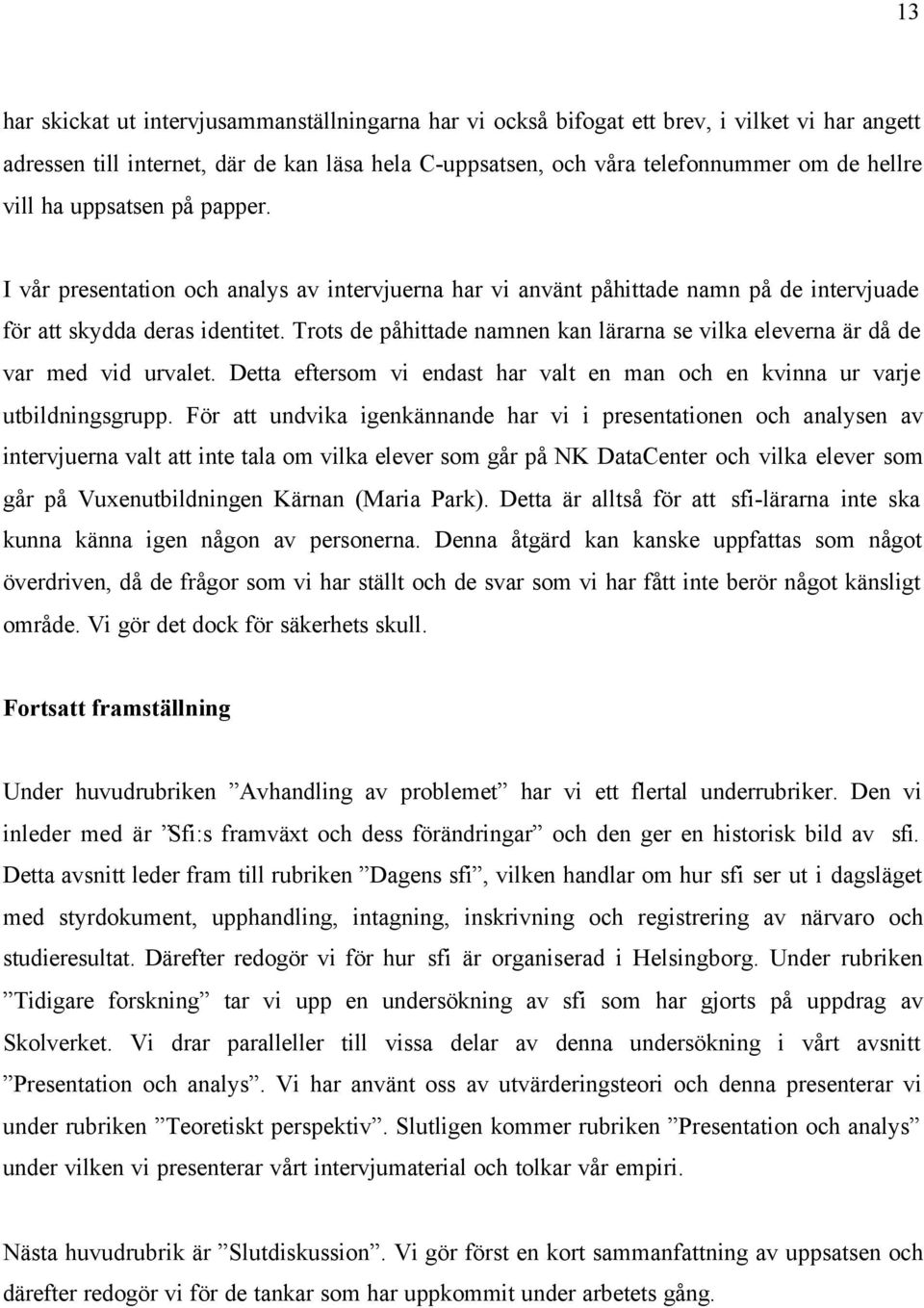 Trots de påhittade namnen kan lärarna se vilka eleverna är då de var med vid urvalet. Detta eftersom vi endast har valt en man och en kvinna ur varje utbildningsgrupp.