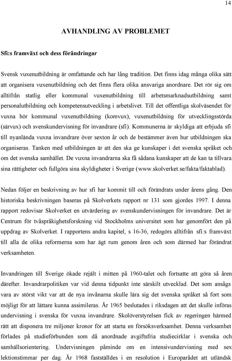 Det rör sig om alltifrån statlig eller kommunal vuxenutbildning till arbetsmarknadsutbildning samt personalutbildning och kompetensutveckling i arbetslivet.