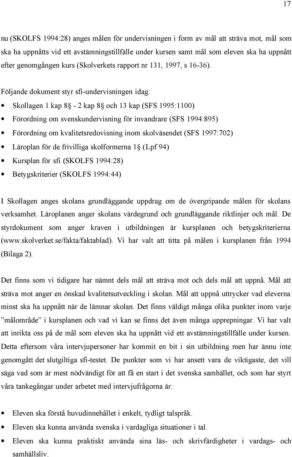 Följande dokument styr sfi-undervisningen idag: Skollagen 1 kap 8-2 kap 8 och 13 kap (SFS 1995:1100) Förordning om svenskundervisning för invandrare (SFS 1994:895) Förordning om kvalitetsredovisning